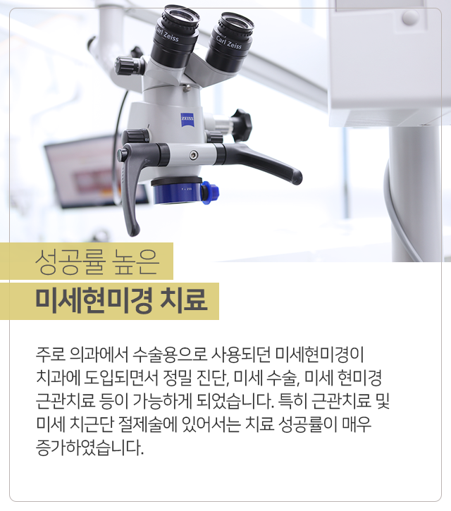 성공률-높은-미세현미경-치료-주로-의과에서-수술용으로-사용되던-미세현미경이-치과에-도입되면서-정밀-진단-미세-수술-미세-현미경-근관치료-등이-가능하게-되었습니다-특히-근관치료-및-미세-치근단-절제술에-있어서는-치료-성공률이-매우-증가하였습니다