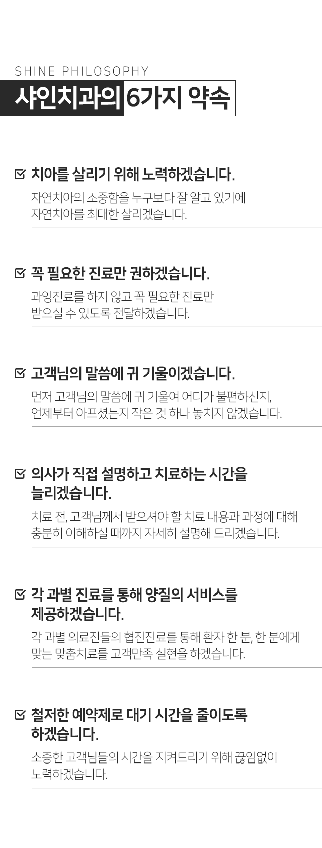 샤인치과의-6가지-약속-첫-번째-치아를-살리기-위해-노력하겠습니다-두-번째-꼭-필요한-진료만-권하겠습니다-세-번째-고객님의-말씀에-귀-기울이겠습니다-네-번째-의사가-직접-설명하고-치료하는-시간을-늘리겠습니다-다섯-번째-각-과별-진료를-통해-양질의-서비스를-제공하겠습니다-여섯-번째-철저한-예약제로-대기-시간을-줄이도록-노력하겠습니다